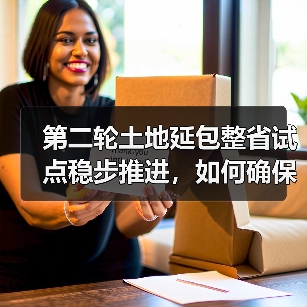 第二轮土地延包整省试点稳步推进，如何确保