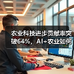 农业科技进步贡献率突破64%，AI+农业