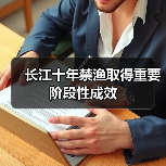 长江十年禁渔取得重要阶段性成效