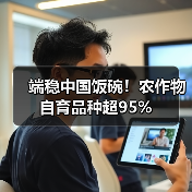 端稳中国饭碗!农作物自育品种超95%(图4) 端稳中国饭碗!农作物自育品种超95%(图4)